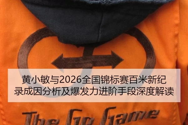 黄小敏与2026全国锦标赛百米新纪录成因分析及爆发力进阶手段深度解读