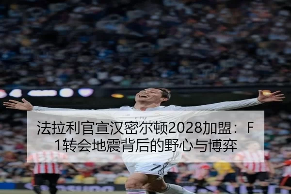 法拉利官宣汉密尔顿2028加盟：F1转会地震背后的野心与博弈