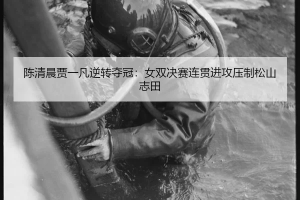 陈清晨贾一凡逆转夺冠：女双决赛连贯进攻压制松山志田