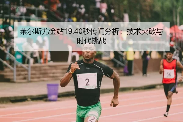 莱尔斯尤金站19.40秒传闻分析：技术突破与时代挑战