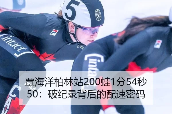 覃海洋柏林站200蛙1分54秒50：破纪录背后的配速密码